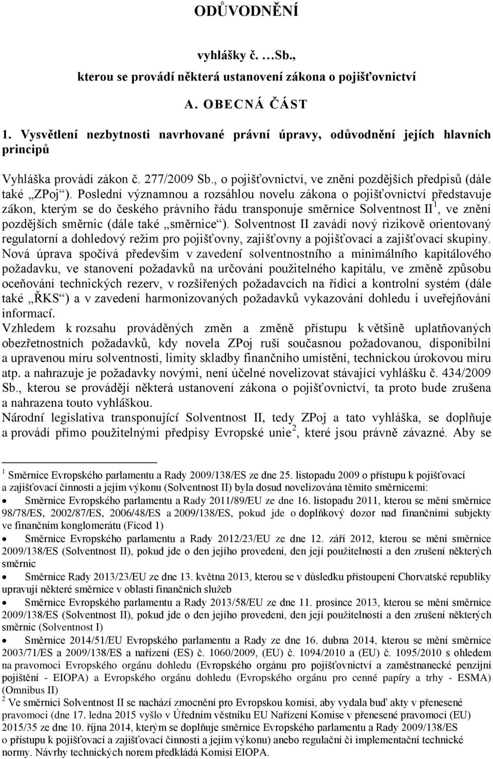 Poslední významnou a rozsáhlou novelu zákona o pojišťovnictví představuje zákon, kterým se do českého právního řádu transponuje směrnice Solventnost II 1, ve znění pozdějších směrnic (dále také