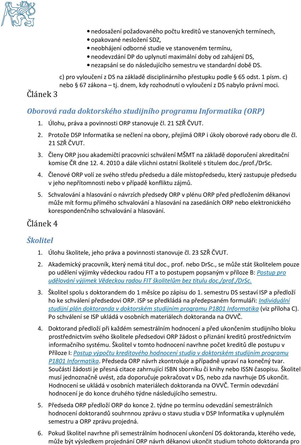 dnem, kdy rozhodnutí o vyloučení z DS nabylo právní moci. Článek 3 Oborová rada doktorského studijního programu Informatika (ORP) 1. Úlohu, práva a povinnosti ORP stanovuje čl. 21