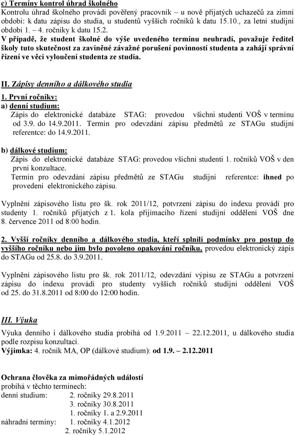 V případě, že student školné do výše uvedeného termínu neuhradí, považuje ředitel školy tuto skutečnost za zaviněné závažné porušení povinností studenta a zahájí správní řízení ve věci vyloučení