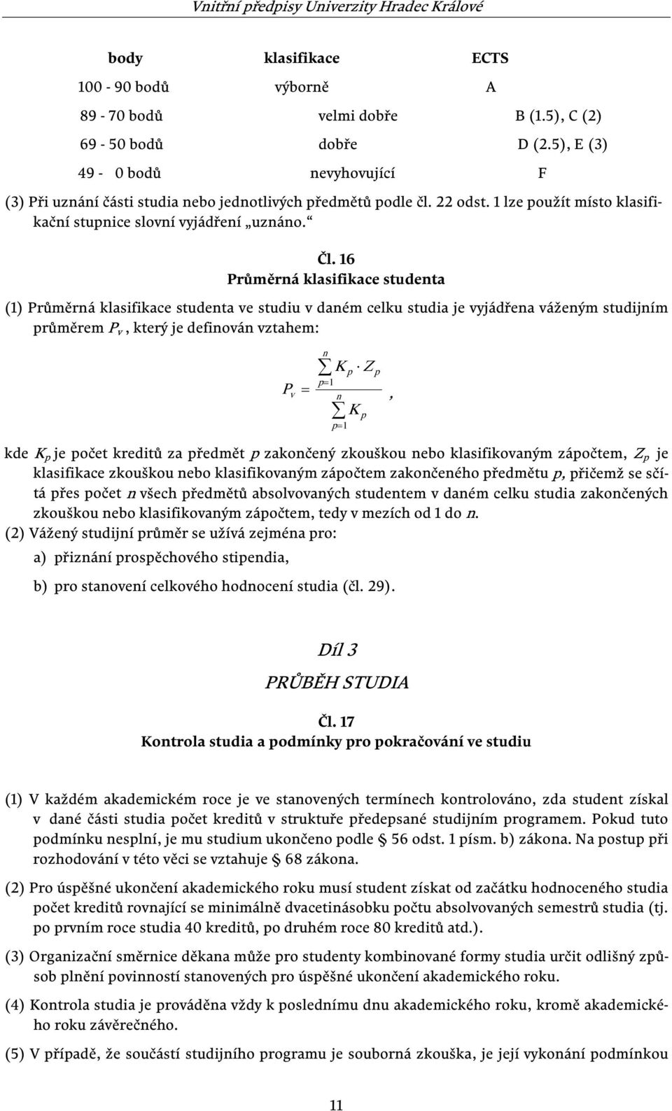 16 Průměrná klasifikace studenta (1) Průměrná klasifikace studenta ve studiu v daném celku studia je vyjádřena váženým studijním průměrem P v, který je definován vztahem: n K Z p p= 1 v = n P p= 1