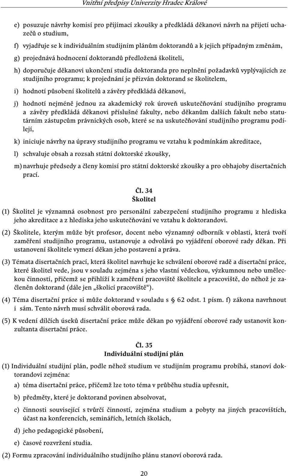 se školitelem, i) hodnotí působení školitelů a závěry předkládá děkanovi, j) hodnotí nejméně jednou za akademický rok úroveň uskutečňování studijního programu a závěry předkládá děkanovi příslušné