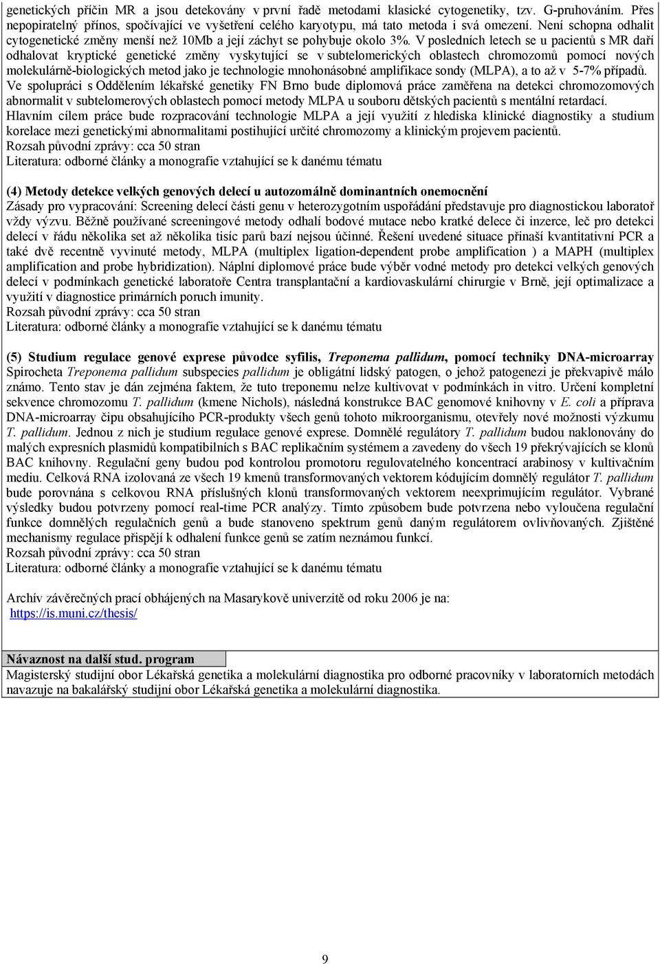 V posledních letech se u pacientů s MR daří odhalovat kryptické genetické změny vyskytující se v subtelomerických oblastech chromozomů pomocí nových molekulárně-biologických metod jako je technologie