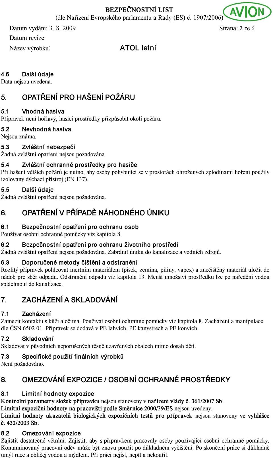 4 Zvláštní ochranné prostředky pro hasiče Pří hašení větších požárů je nutno, aby osoby pohybující se v prostorách ohrožených zplodinami hoření použily izolovaný dýchací přístroj (EN 137). 5.