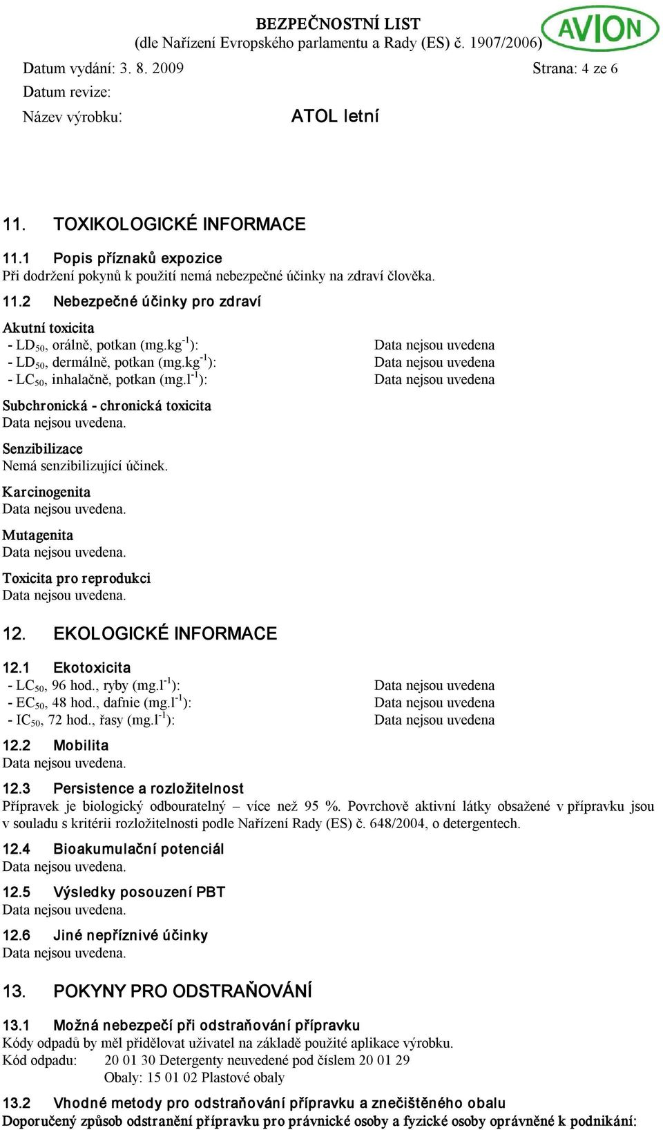 Karcinogenita Mutagenita Toxicita pro reprodukci 12. EKOLOGICKÉ INFORMACE 12.1 Ekotoxicita LC 50, 96 hod., ryby (mg.l 1 ): EC 50, 48 hod., dafnie (mg.l 1 ): IC 50, 72 hod., řasy (mg.l 1 ): 12.