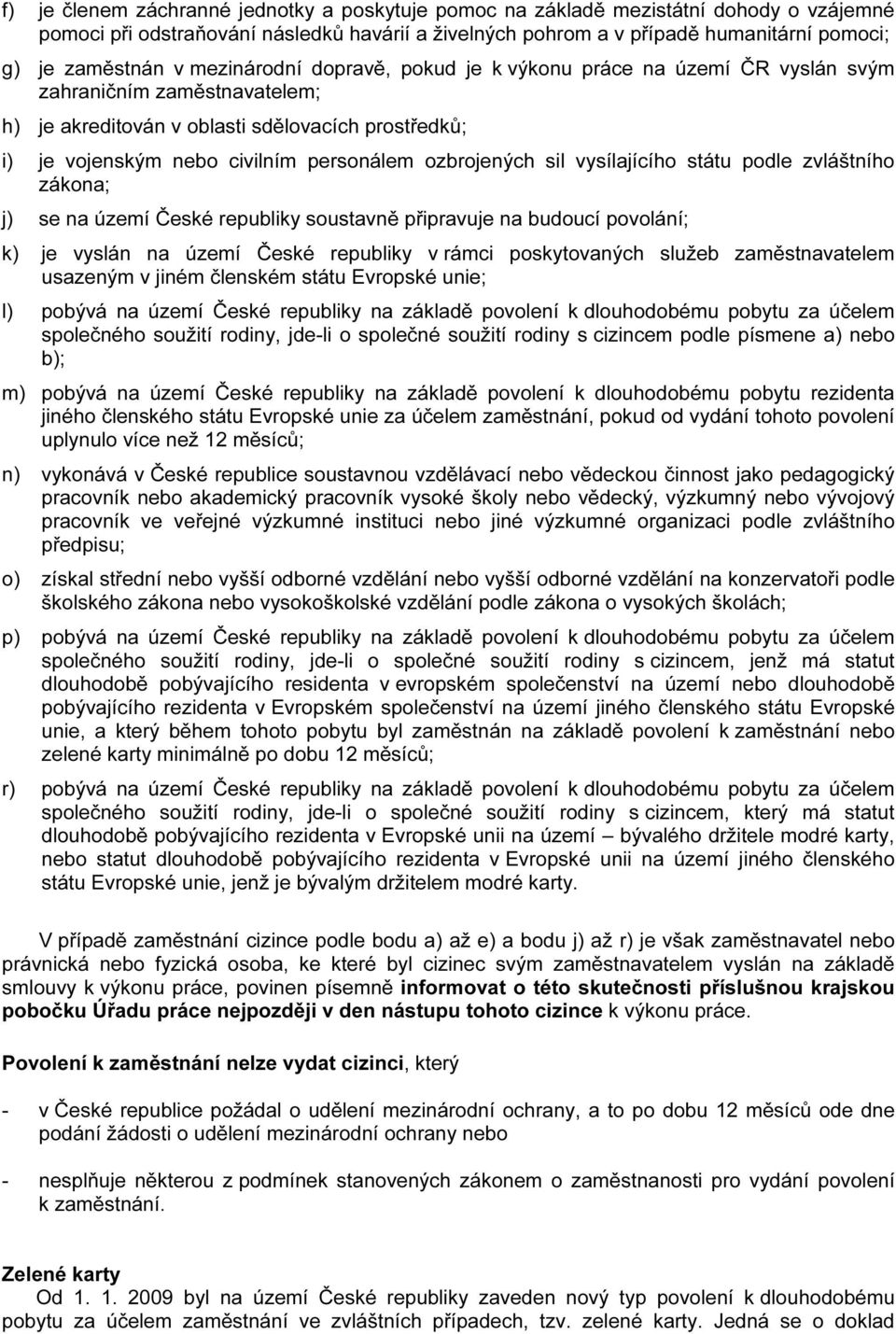 ozbrojených sil vysílajícího státu podle zvláštního zákona; j) se na území České republiky soustavně připravuje na budoucí povolání; k) je vyslán na území České republiky v rámci poskytovaných služeb