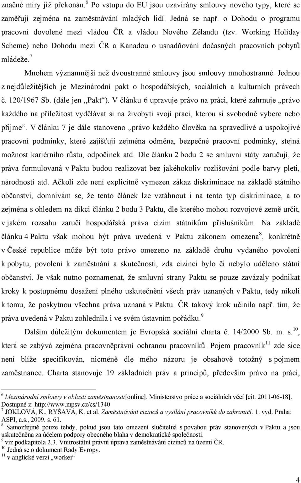 7 Mnohem významnější neţ dvoustranné smlouvy jsou smlouvy mnohostranné. Jednou z nejdůleţitějších je Mezinárodní pakt o hospodářských, sociálních a kulturních právech č. 120/1967 Sb. (dále jen Pakt ).