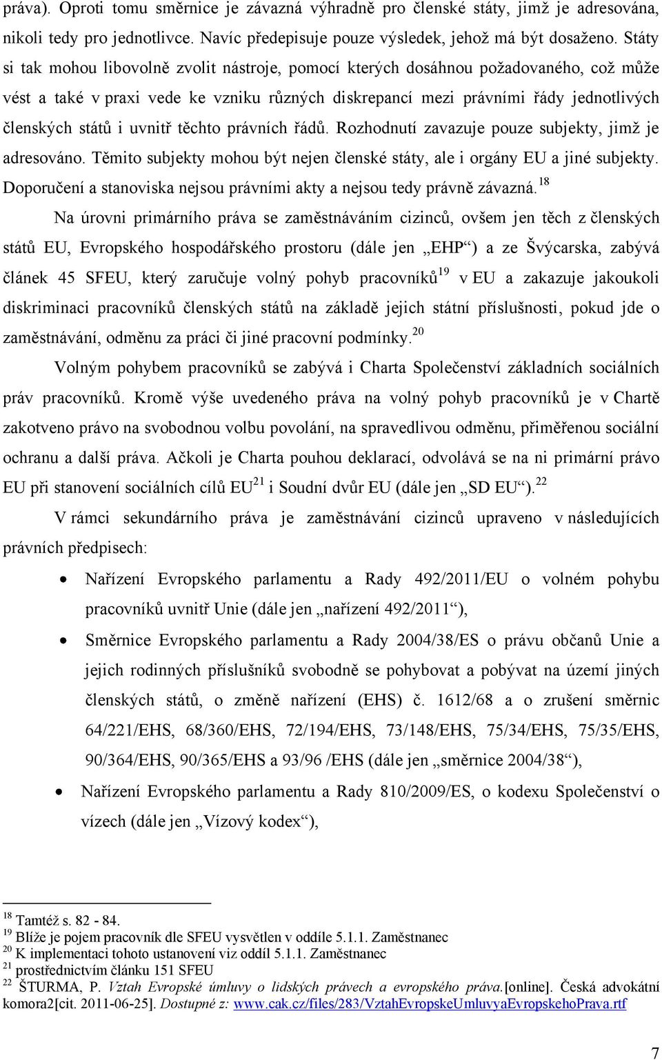 uvnitř těchto právních řádů. Rozhodnutí zavazuje pouze subjekty, jimţ je adresováno. Těmito subjekty mohou být nejen členské státy, ale i orgány EU a jiné subjekty.