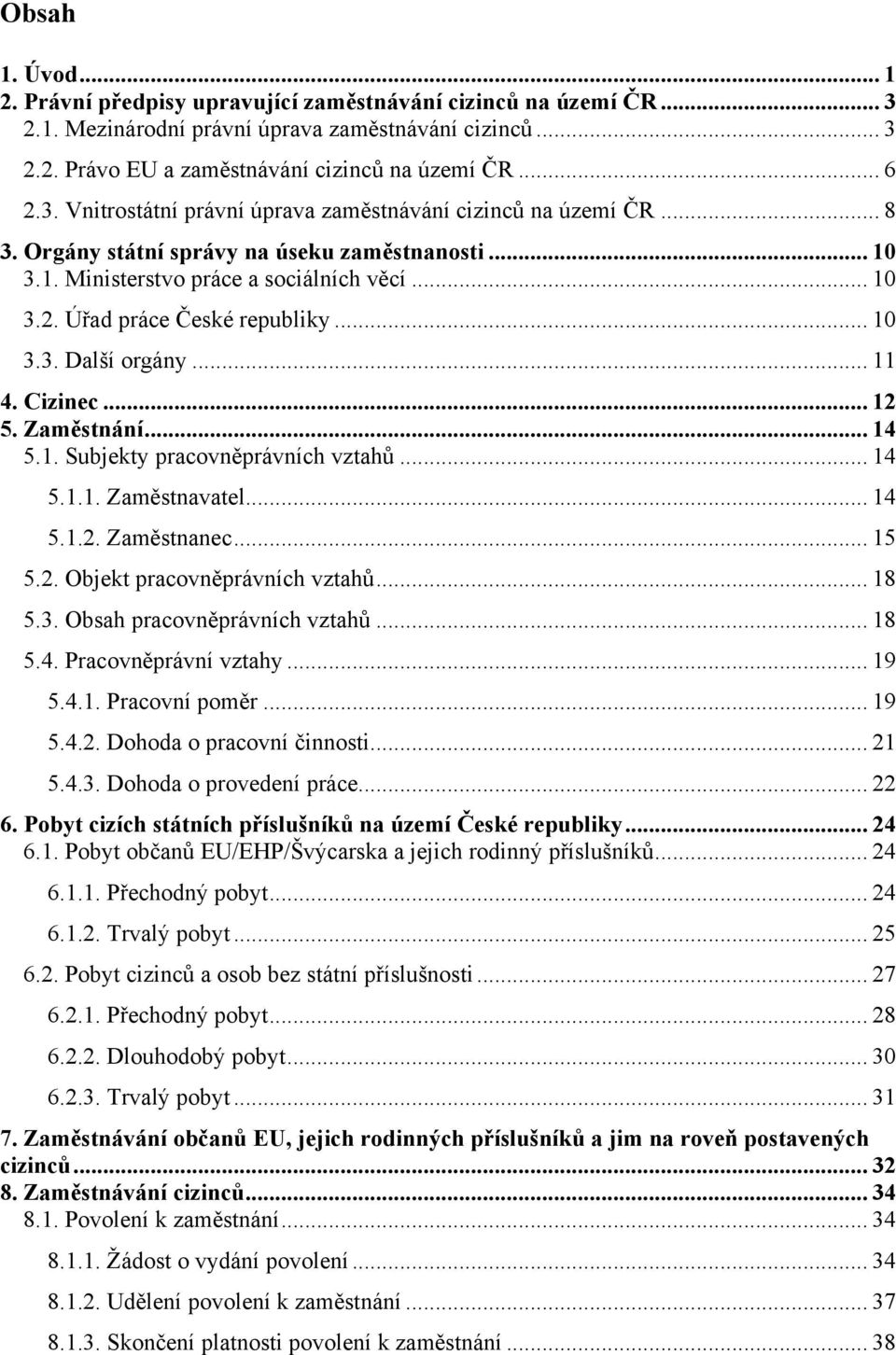 Úřad práce České republiky... 10 3.3. Další orgány... 11 4. Cizinec... 12 5. Zaměstnání... 14 5.1. Subjekty pracovněprávních vztahů... 14 5.1.1. Zaměstnavatel... 14 5.1.2. Zaměstnanec... 15 5.2. Objekt pracovněprávních vztahů.