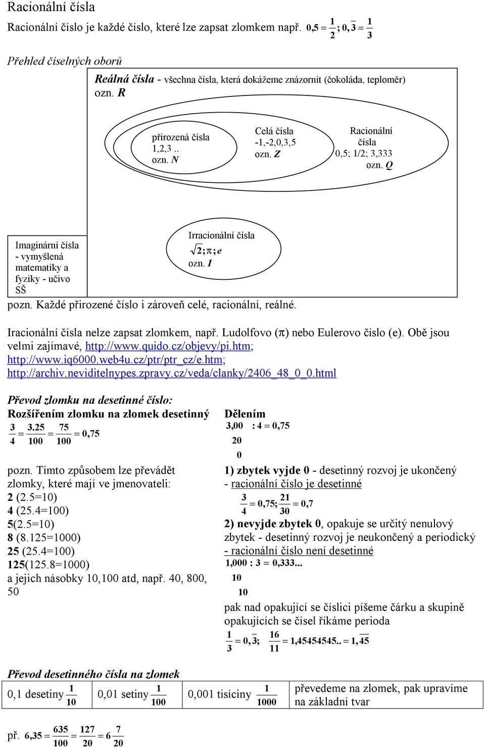 Každé přirozené číslo i zároveň celé, racionální, reálné. Iracionální čísla nelze zapsat zlomkem, např. Ludolfovo (π) nebo Eulerovo číslo (e). Obě jsou velmi zajímavé, http://www.quido.cz/objevy/pi.