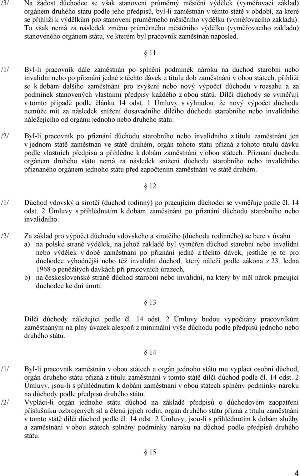 To však nemá za následek změnu průměrného měsíčního výdělku (vyměřovacího základu) stanoveného orgánem státu, ve kterém byl pracovník zaměstnán naposled.