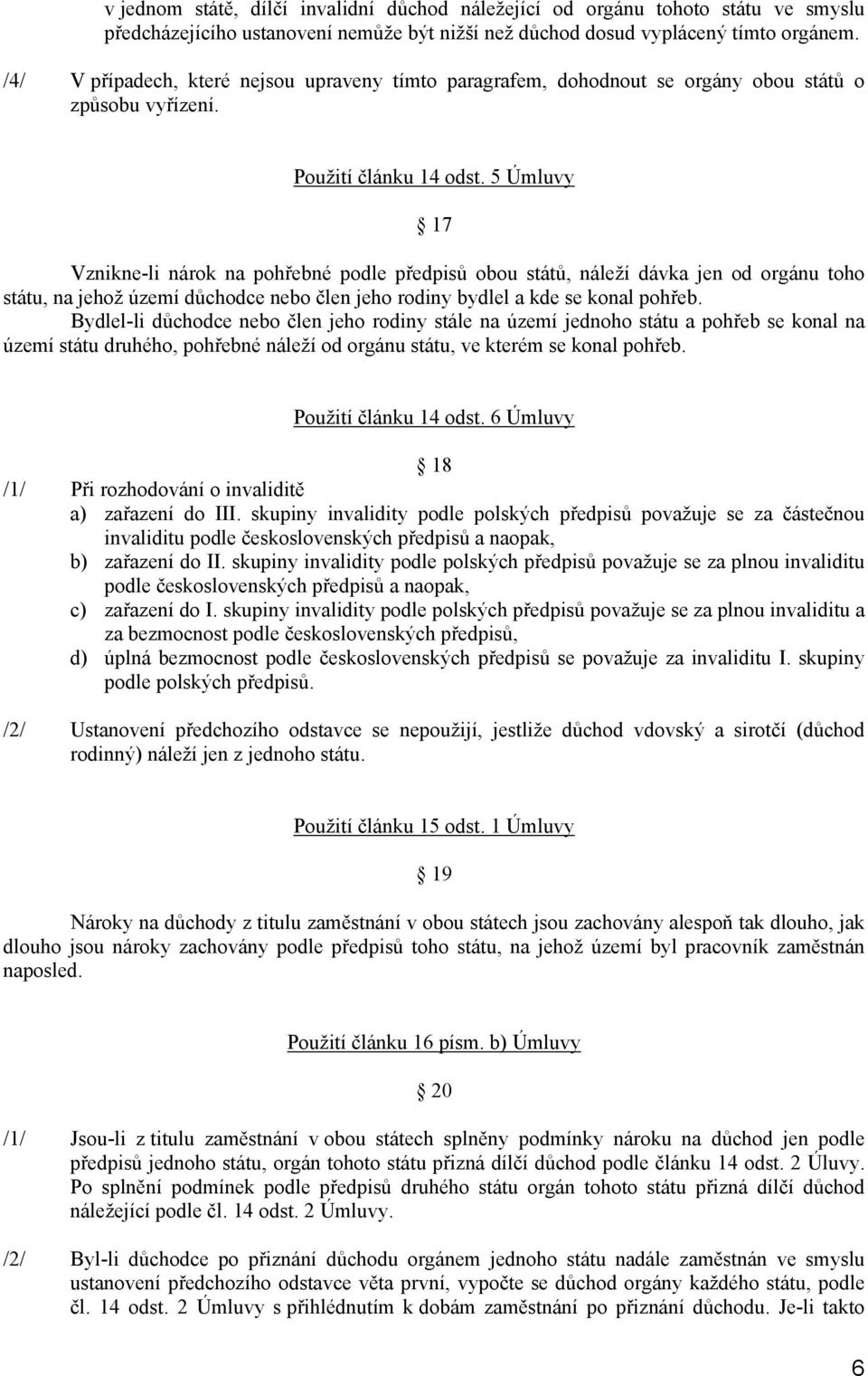 5 Úmluvy 17 Vznikne-li nárok na pohřebné podle předpisů obou států, náleží dávka jen od orgánu toho státu, na jehož území důchodce nebo člen jeho rodiny bydlel a kde se konal pohřeb.