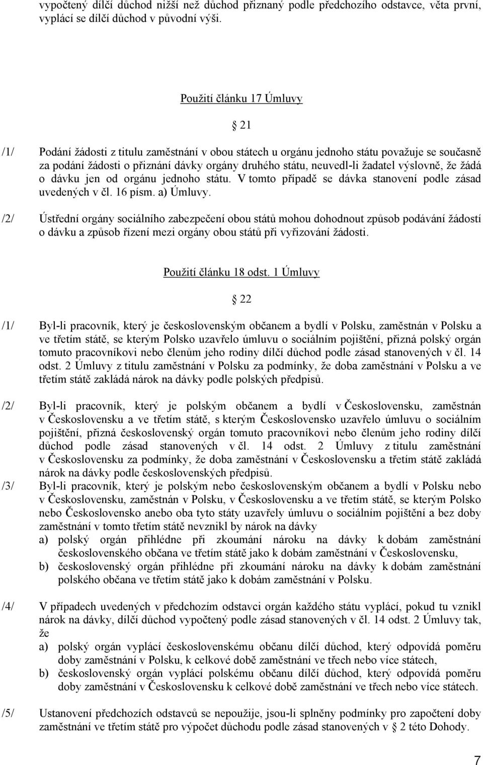 žadatel výslovně, že žádá o dávku jen od orgánu jednoho státu. V tomto případě se dávka stanovení podle zásad uvedených v čl. 16 písm. a) Úmluvy.