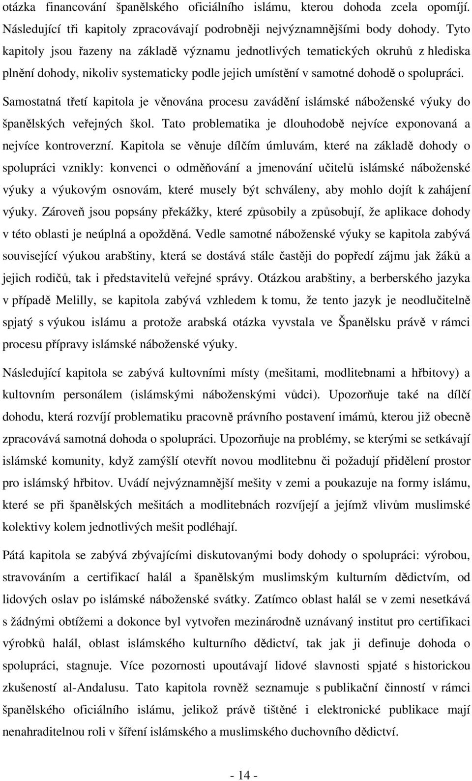 Samostatná třetí kapitola je věnována procesu zavádění islámské náboženské výuky do španělských veřejných škol. Tato problematika je dlouhodobě nejvíce exponovaná a nejvíce kontroverzní.