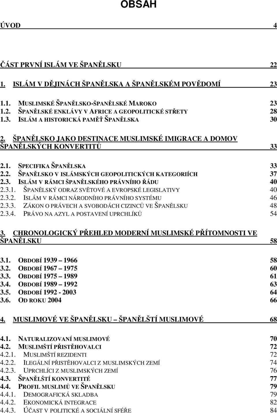 3. ISLÁM V RÁMCI ŠPANĚLSKÉHO PRÁVNÍHO ŘÁDU 40 2.3.1. ŠPANĚLSKÝ ODRAZ SVĚTOVÉ A EVROPSKÉ LEGISLATIVY 40 2.3.2. ISLÁM V RÁMCI NÁRODNÍHO PRÁVNÍHO SYSTÉMU 46 2.3.3. ZÁKON O PRÁVECH A SVOBODÁCH CIZINCŮ VE ŠPANĚLSKU 48 2.