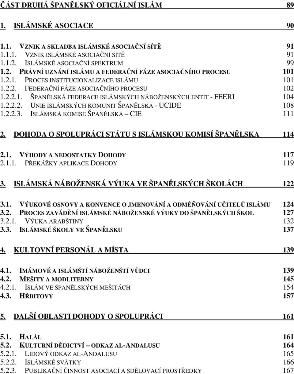 2.2.2. UNIE ISLÁMSKÝCH KOMUNIT ŠPANĚLSKA - UCIDE 108 1.2.2.3. ISLÁMSKÁ KOMISE ŠPANĚLSKA CIE 111 2. DOHODA O SPOLUPRÁCI STÁTU S ISLÁMSKOU KOMISÍ ŠPANĚLSKA 114 2.1. VÝHODY A NEDOSTATKY DOHODY 117 2.1.1. PŘEKÁŽKY APLIKACE DOHODY 119 3.