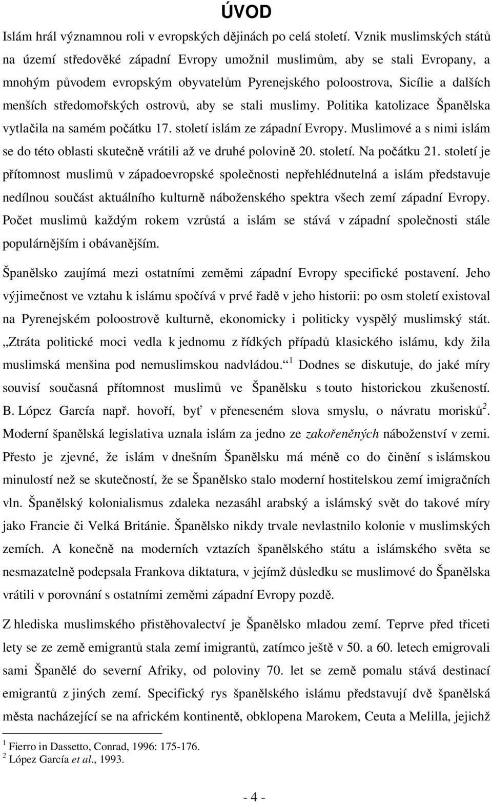 středomořských ostrovů, aby se stali muslimy. Politika katolizace Španělska vytlačila na samém počátku 17. století islám ze západní Evropy.