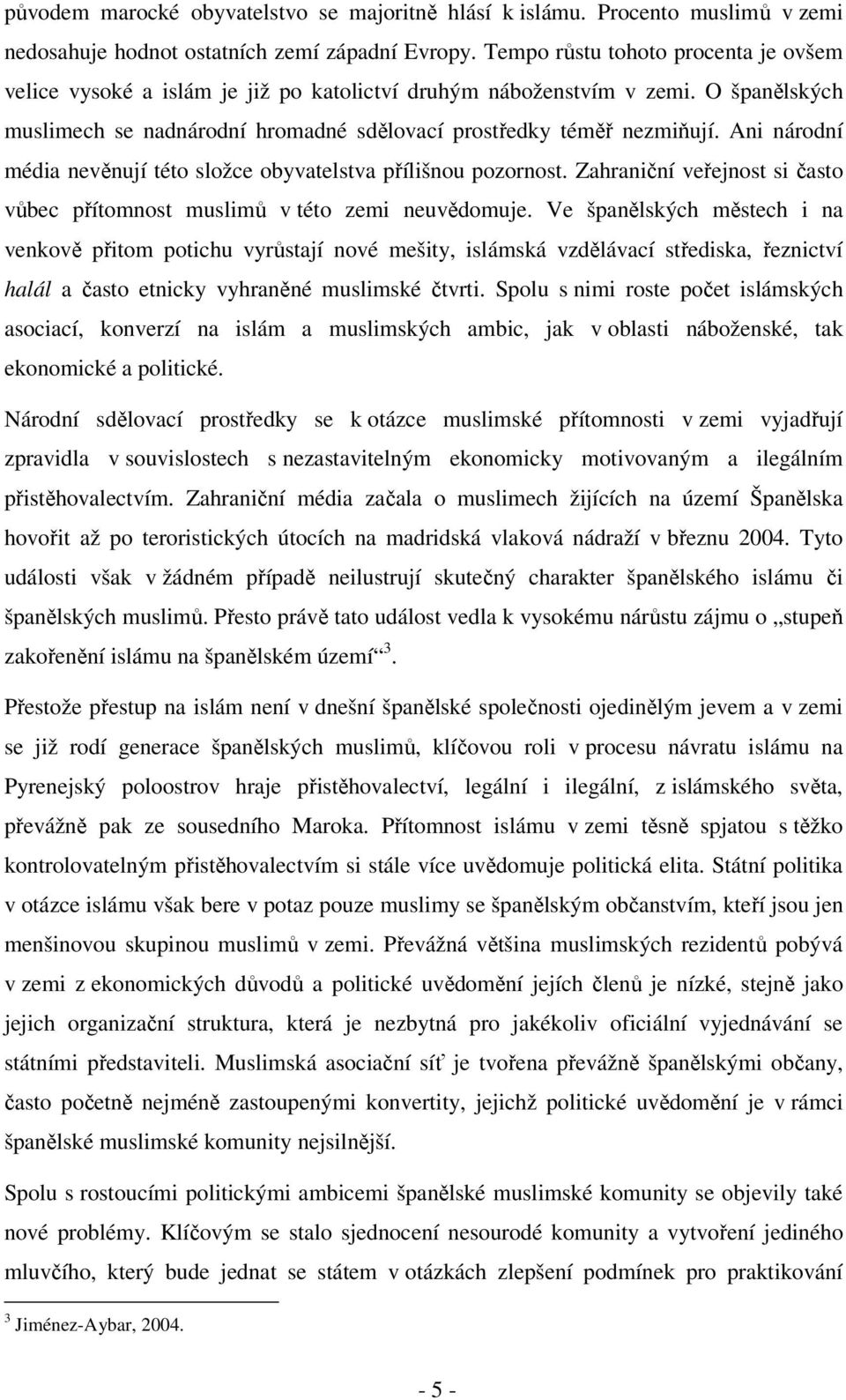 Ani národní média nevěnují této složce obyvatelstva přílišnou pozornost. Zahraniční veřejnost si často vůbec přítomnost muslimů v této zemi neuvědomuje.