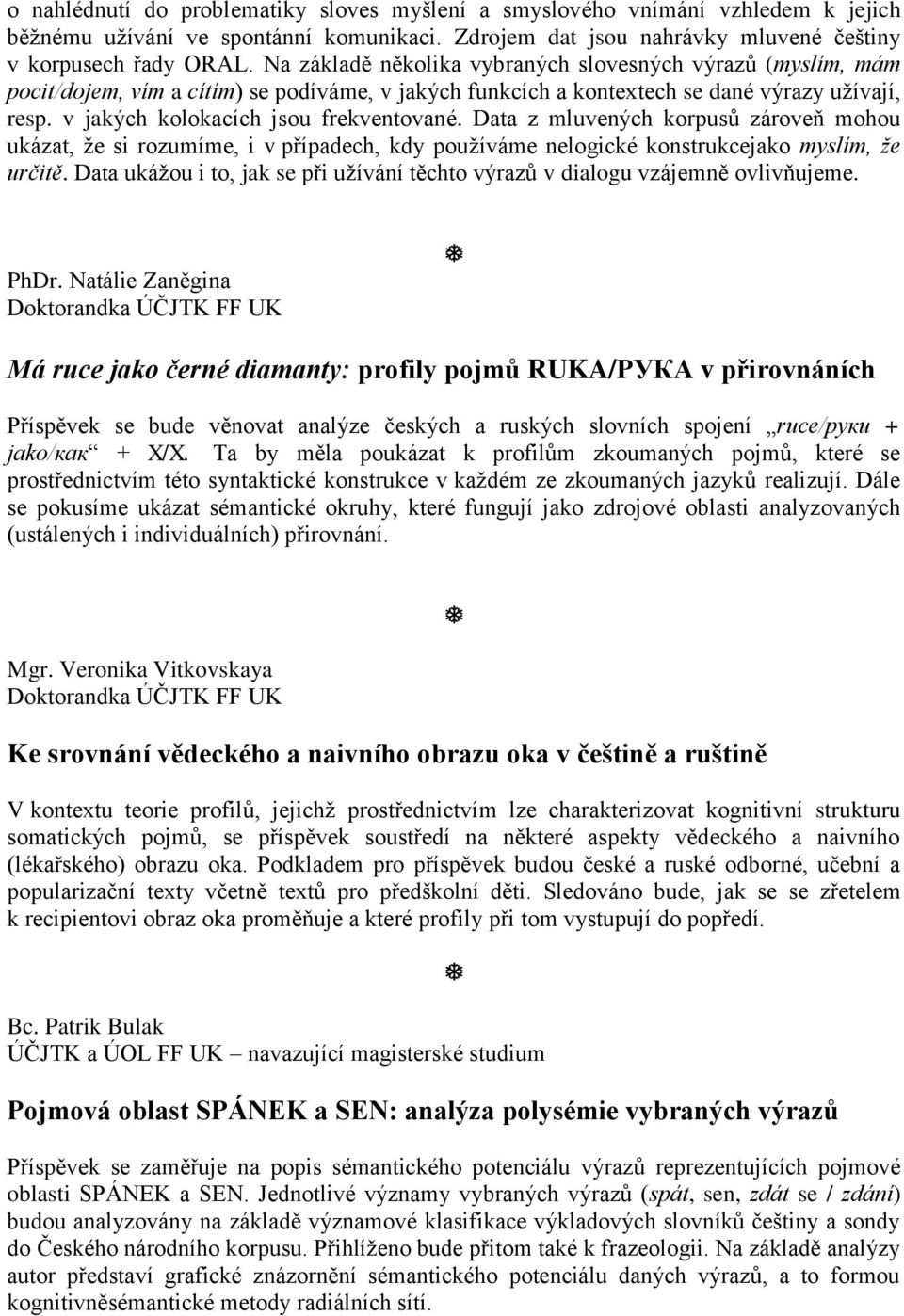 Data z mluvených korpusů zároveň mohou ukázat, že si rozumíme, i v případech, kdy používáme nelogické konstrukcejako myslím, že určitě.