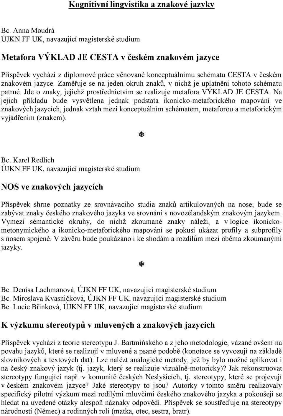 jazyce. Zaměřuje se na jeden okruh znaků, v nichž je uplatnění tohoto schématu patrné. Jde o znaky, jejichž prostřednictvím se realizuje metafora VÝKLAD JE CESTA.