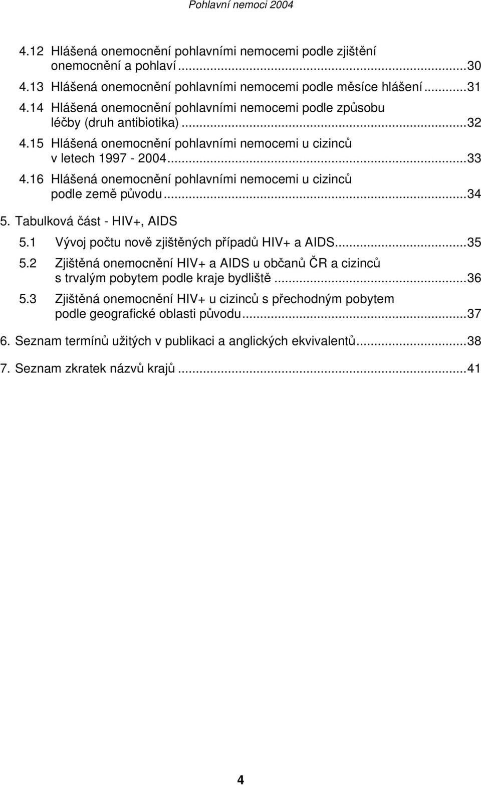 16 Hlášená onemocnění pohlavními nemocemi u cizinců podle země původu...34 5. Tabulková část - HIV+, AIDS 5.1 Vývoj počtu nově zjištěných případů HIV+ a AIDS...35 5.