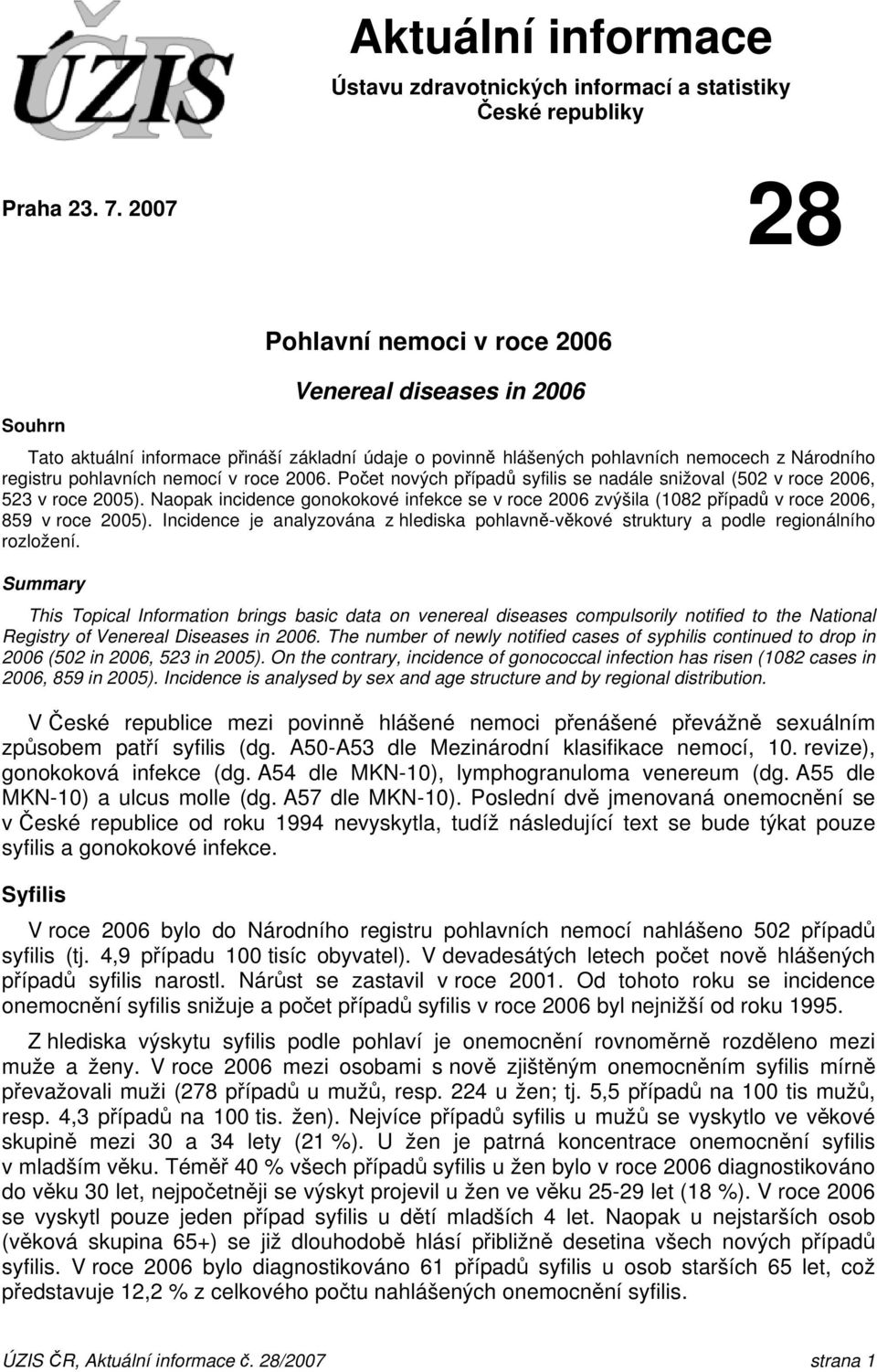 roce 2006. Počet nových případů syfilis se nadále snižoval (502 v roce 2006, 523 v roce 2005). Naopak incidence gonokokové se v roce 2006 zvýšila (1082 případů v roce 2006, 859 v roce 2005).