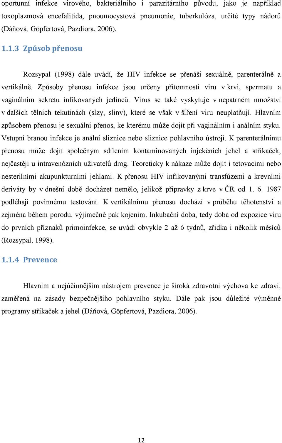 Způsoby přenosu infekce jsou určeny přítomností viru v krvi, spermatu a vaginálním sekretu infikovaných jedinců.