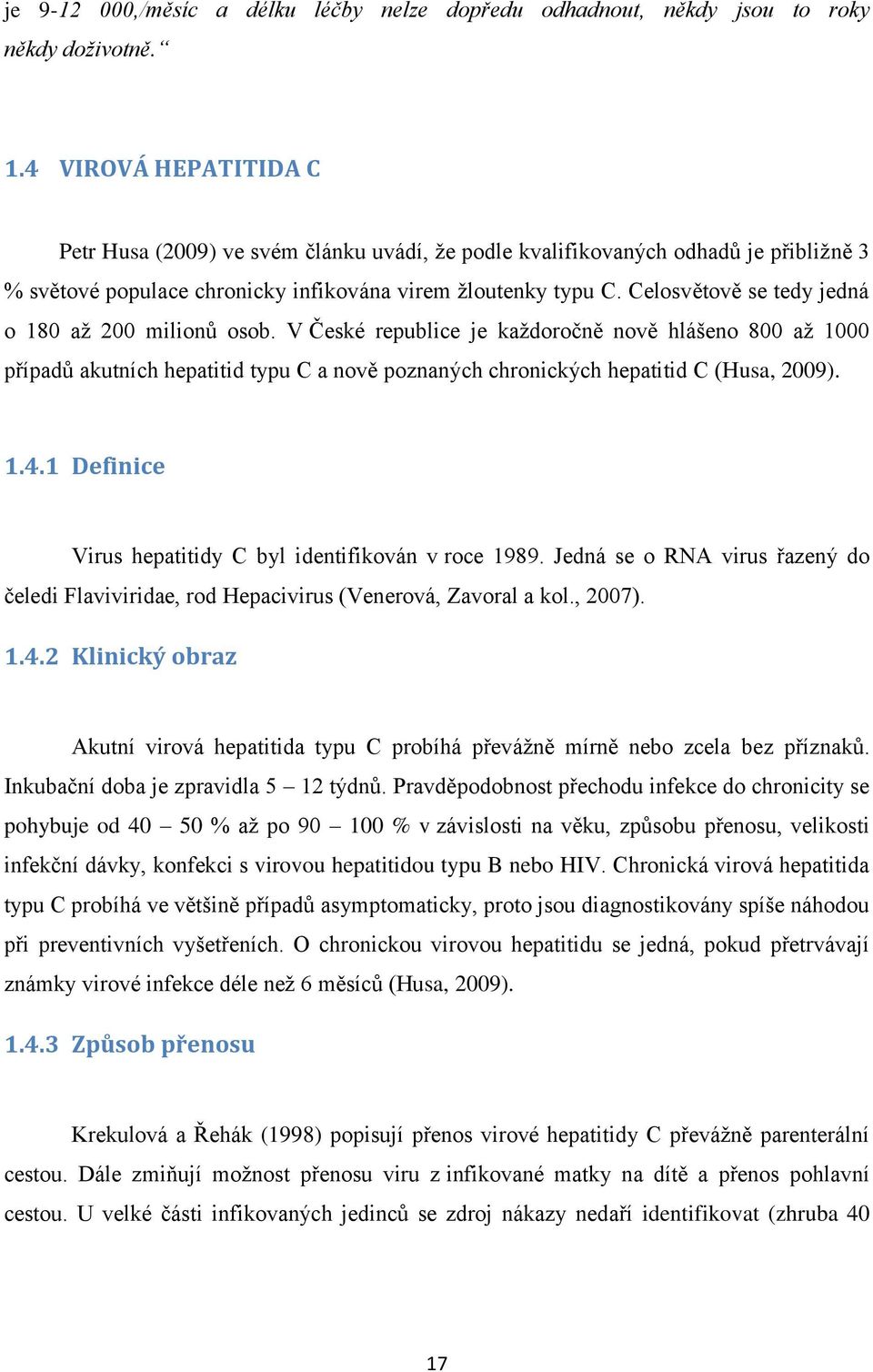 Celosvětově se tedy jedná o 180 aţ 200 milionů osob. V České republice je kaţdoročně nově hlášeno 800 aţ 1000 případů akutních hepatitid typu C a nově poznaných chronických hepatitid C (Husa, 2009).