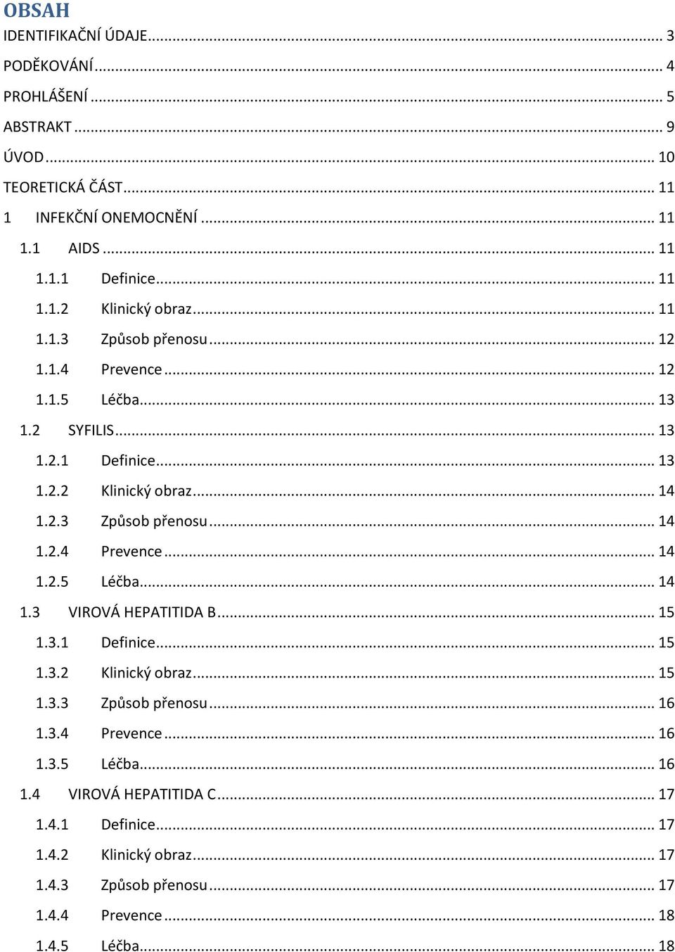 2.3 Způsob přenosu... 14 1.2.4 Prevence... 14 1.2.5 Léčba... 14 1.3 VIROVÁ HEPATITIDA B... 15 1.3.1 Definice... 15 1.3.2 Klinický obraz... 15 1.3.3 Způsob přenosu... 16 1.