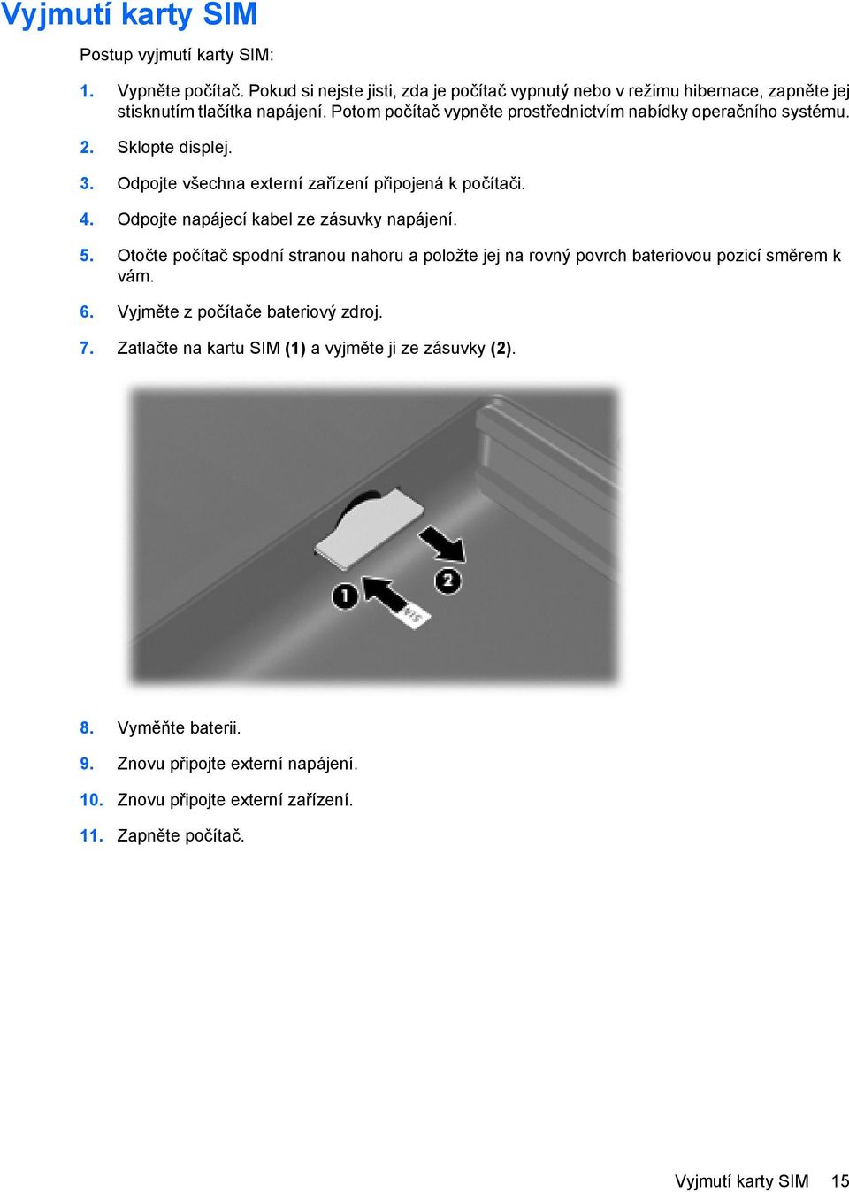 Odpojte napájecí kabel ze zásuvky napájení. 5. Otočte počítač spodní stranou nahoru a položte jej na rovný povrch bateriovou pozicí směrem k vám. 6.