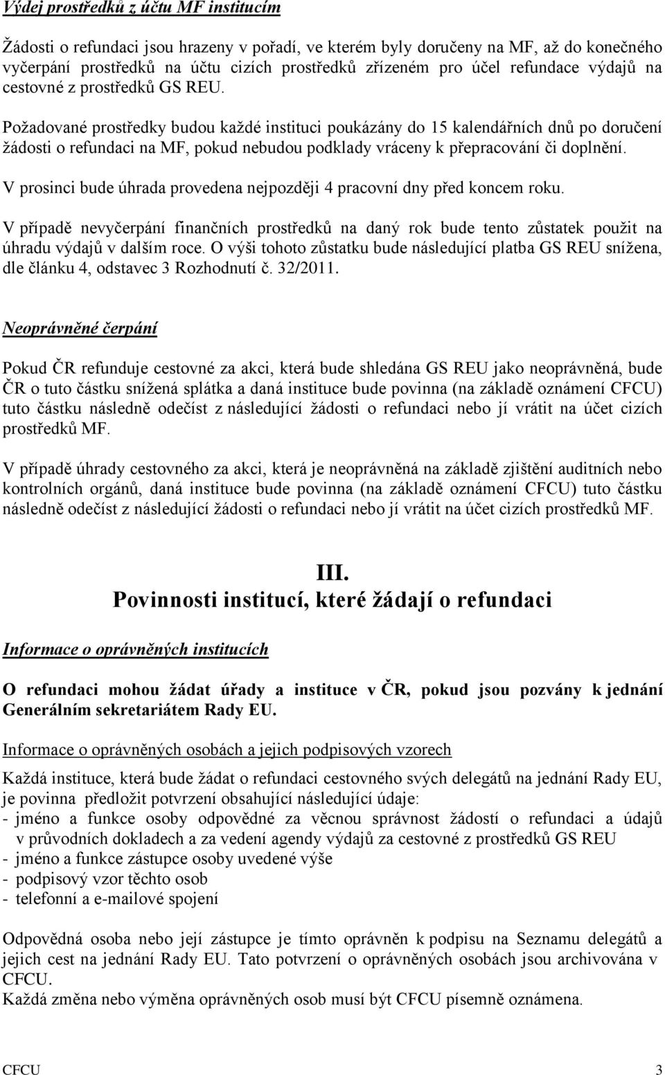 Požadované prostředky budou každé instituci poukázány do 15 kalendářních dnů po doručení žádosti o refundaci na MF, pokud nebudou podklady vráceny k přepracování či doplnění.