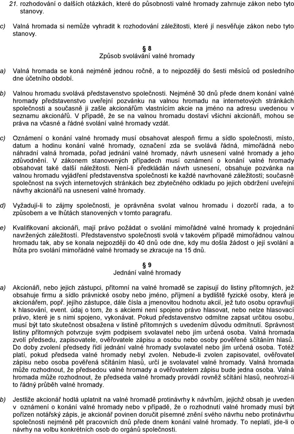 8 Způsob svolávání valné hromady a) Valná hromada se koná nejméně jednou ročně, a to nejpozději do šesti měsíců od posledního dne účetního období. b) Valnou hromadu svolává představenstvo společnosti.