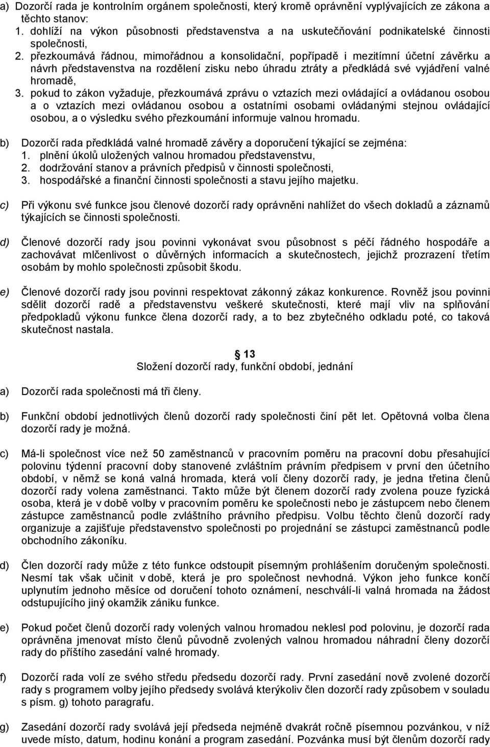 přezkoumává řádnou, mimořádnou a konsolidační, popřípadě i mezitímní účetní závěrku a návrh představenstva na rozdělení zisku nebo úhradu ztráty a předkládá své vyjádření valné hromadě, 3.