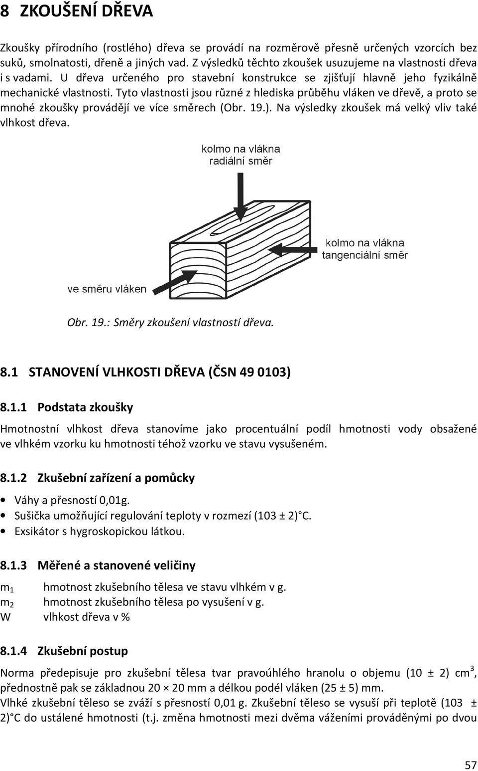 Tyto vlastnosti jsou různé z hlediska průběhu vláken ve dřevě, a proto se mnohé zkoušky provádějí ve více směrech (Obr. 19.). Na výsledky zkoušek má velký vliv také vlhkost dřeva. Obr. 19.: Směry zkoušení vlastností dřeva.