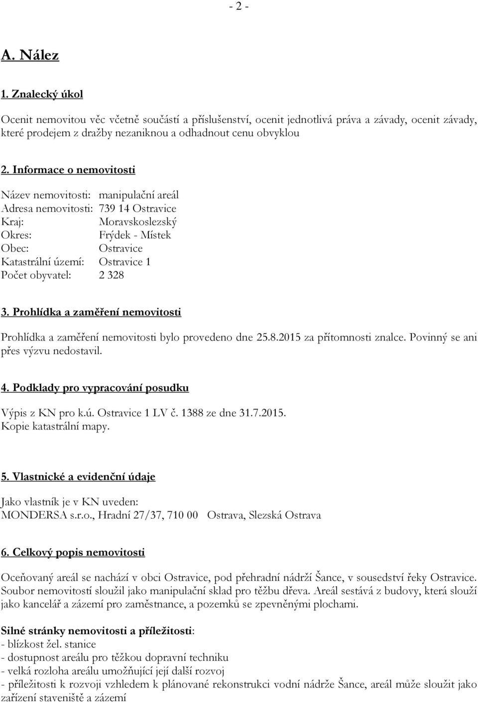 obyvatel: 2 328 3. Prohlídka a zaměření nemovitosti Prohlídka a zaměření nemovitosti bylo provedeno dne 25.8.2015 za přítomnosti znalce. Povinný se ani přes výzvu nedostavil. 4.