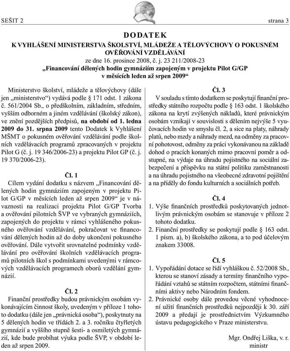 171 odst. 1 zákona č. 561/2004 Sb., o předškolním, základním, středním, vyšším odborném a jiném vzdělávání (školský zákon), ve znění pozdějších předpisů, na období od 1. ledna 2009 do 31.