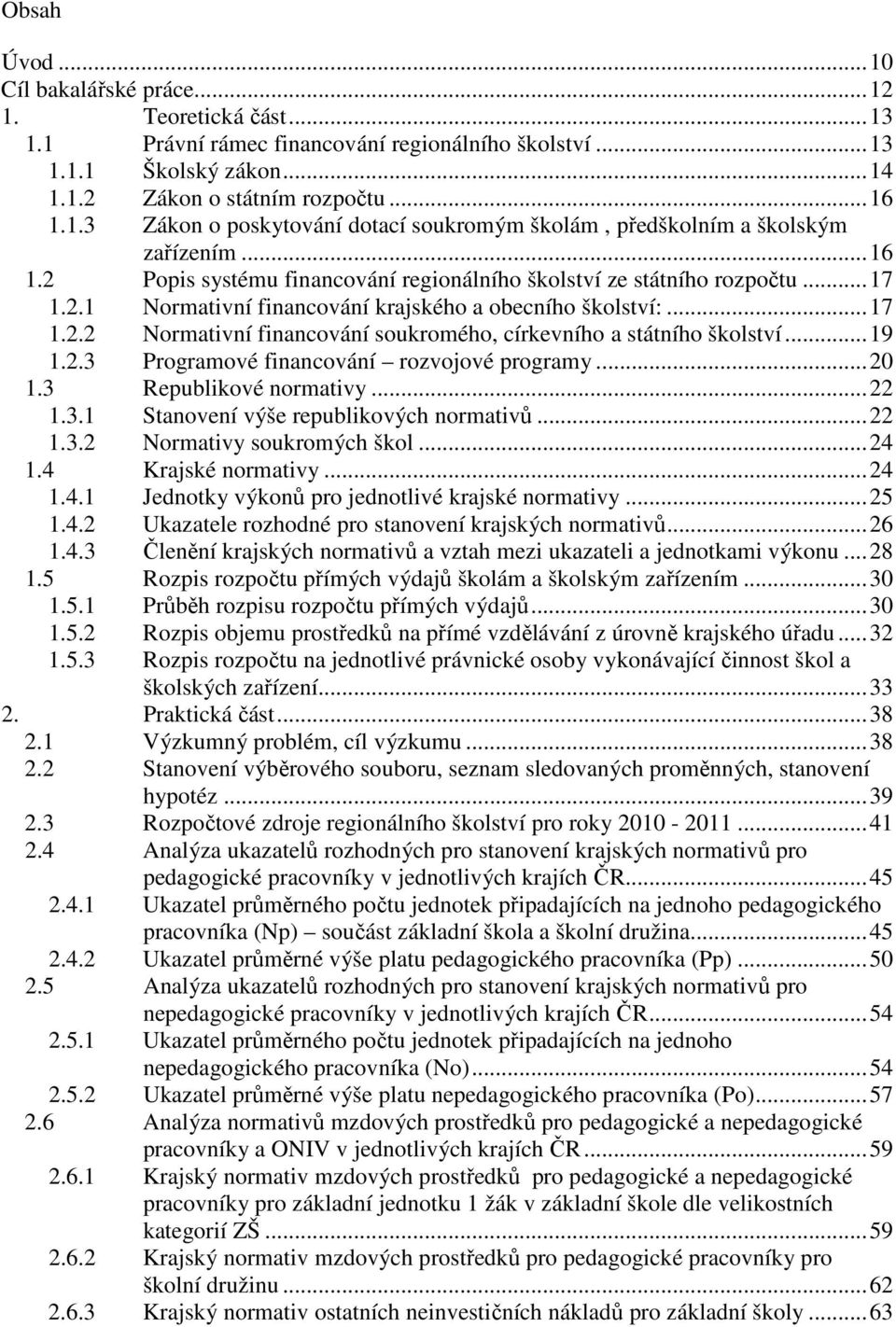 ..19 1.2.3 Programové financování rozvojové programy...20 1.3 Republikové normativy...22 1.3.1 Stanovení výše republikových normativů...22 1.3.2 Normativy soukromých škol...24 1.4 Krajské normativy.