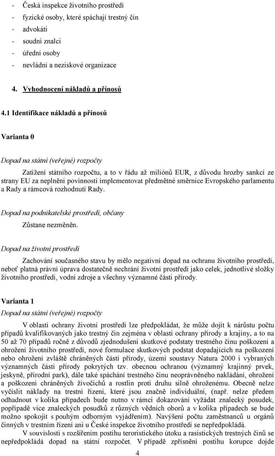 implementovat předmětné směrnice Evropského parlamentu a Rady a rámcová rozhodnutí Rady. Dopad na podnikatelské prostředí, občany Zůstane nezměněn.