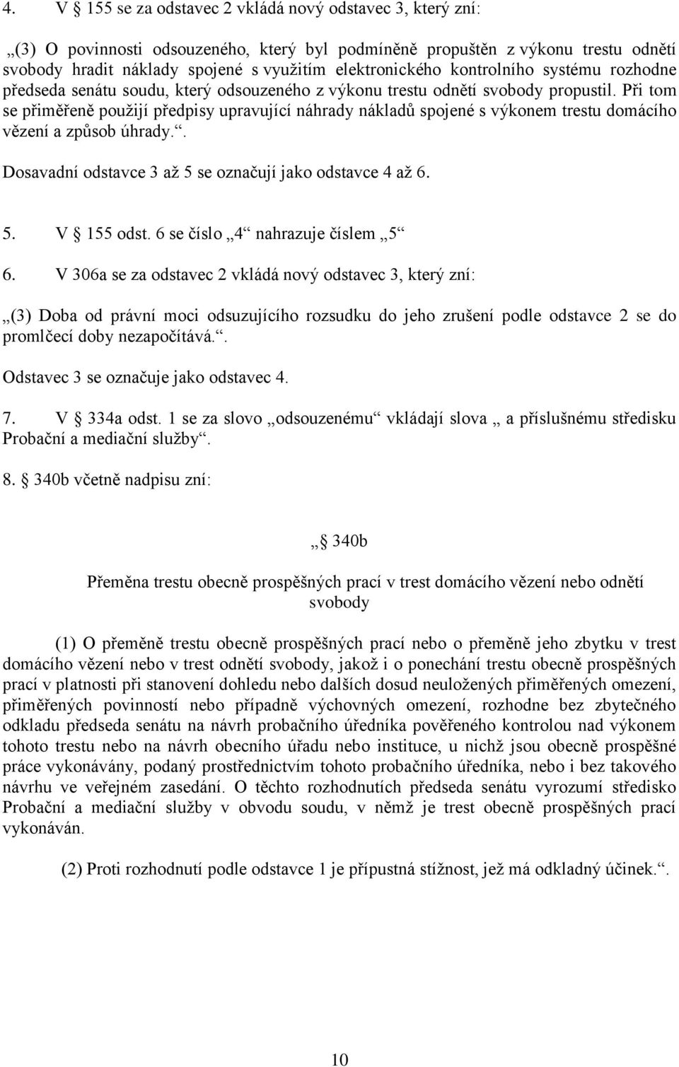 Při tom se přiměřeně použijí předpisy upravující náhrady nákladů spojené s výkonem trestu domácího vězení a způsob úhrady.. Dosavadní odstavce 3 až 5 se označují jako odstavce 4 až 6. 5. V 155 odst.