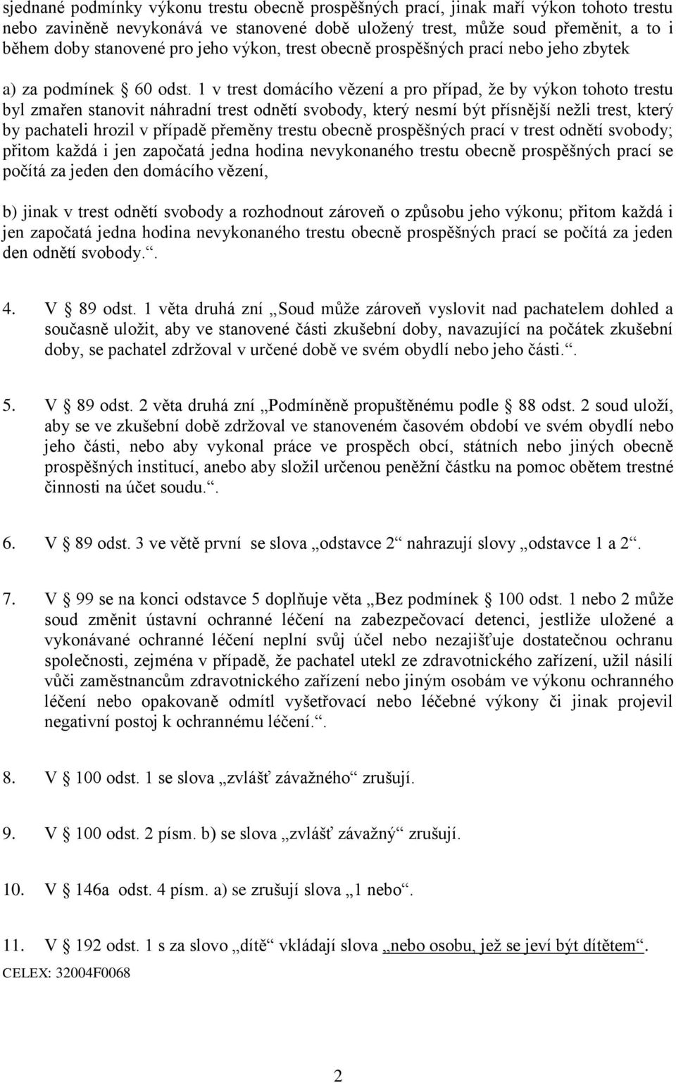 1 v trest domácího vězení a pro případ, že by výkon tohoto trestu byl zmařen stanovit náhradní trest odnětí svobody, který nesmí být přísnější nežli trest, který by pachateli hrozil v případě přeměny