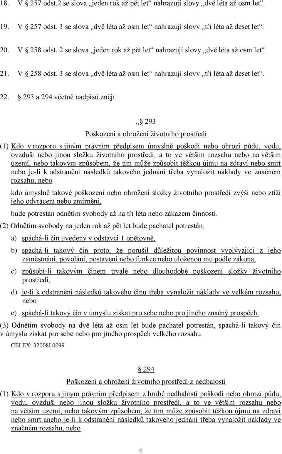 293 a 294 včetně nadpisů znějí: 293 Poškození a ohrožení životního prostředí (1) Kdo v rozporu s jiným právním předpisem úmyslně poškodí nebo ohrozí půdu, vodu, ovzduší nebo jinou složku životního