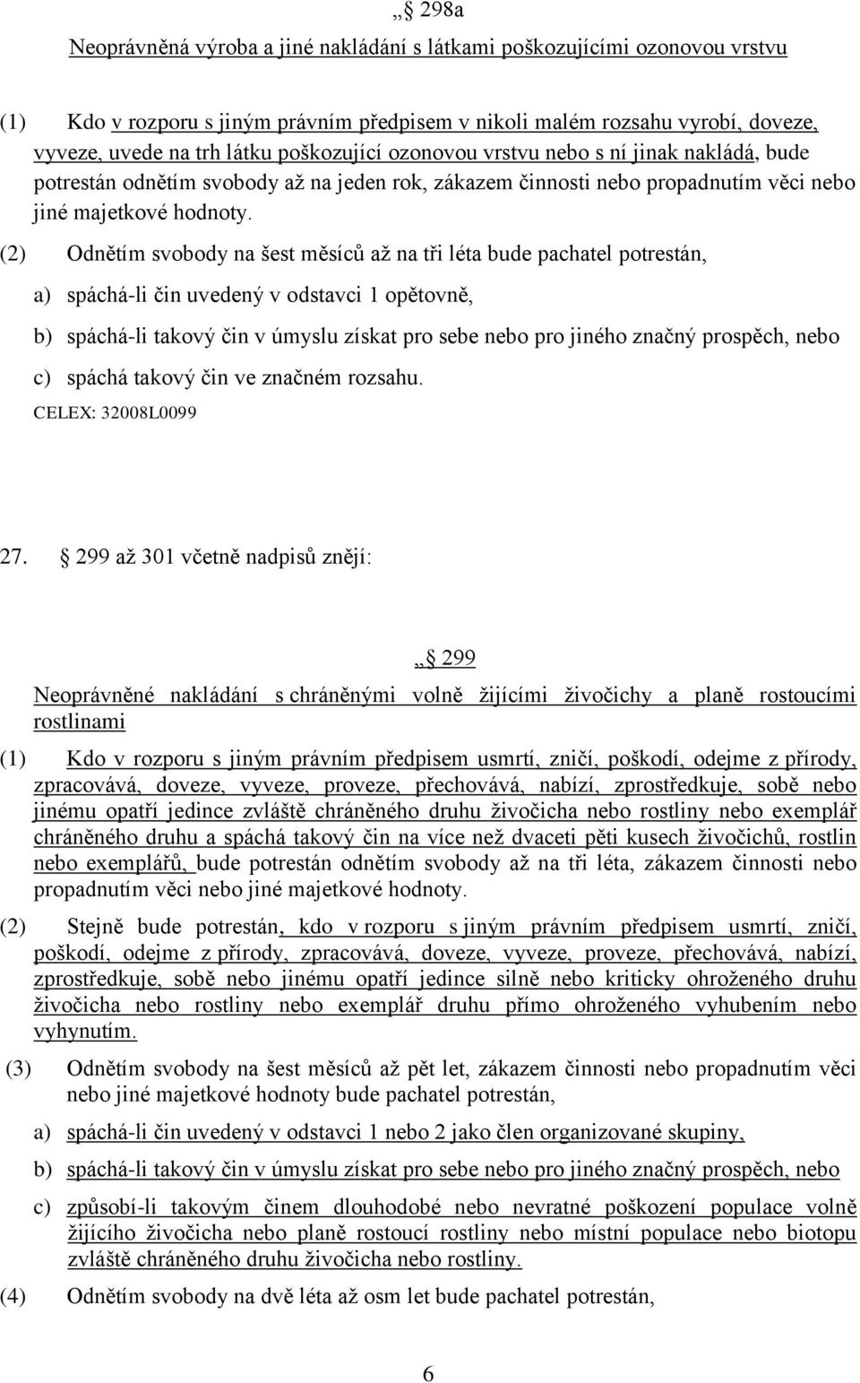 (2) Odnětím svobody na šest měsíců až na tři léta bude pachatel potrestán, a) spáchá-li čin uvedený v odstavci 1 opětovně, b) spáchá-li takový čin v úmyslu získat pro sebe nebo pro jiného značný