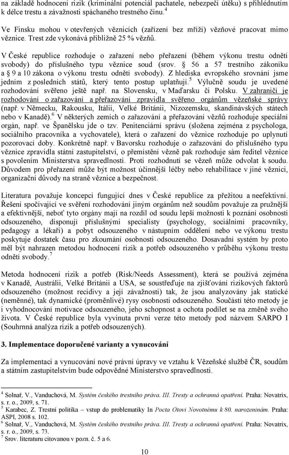 V České republice rozhoduje o zařazení nebo přeřazení (během výkonu trestu odnětí svobody) do příslušného typu věznice soud (srov.