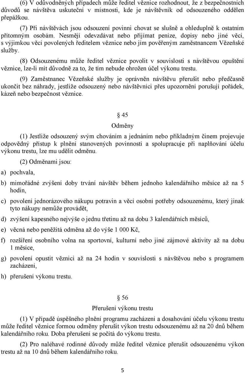 Nesmějí odevzdávat nebo přijímat peníze, dopisy nebo jiné věci, s výjimkou věcí povolených ředitelem věznice nebo jím pověřeným zaměstnancem Vězeňské služby.