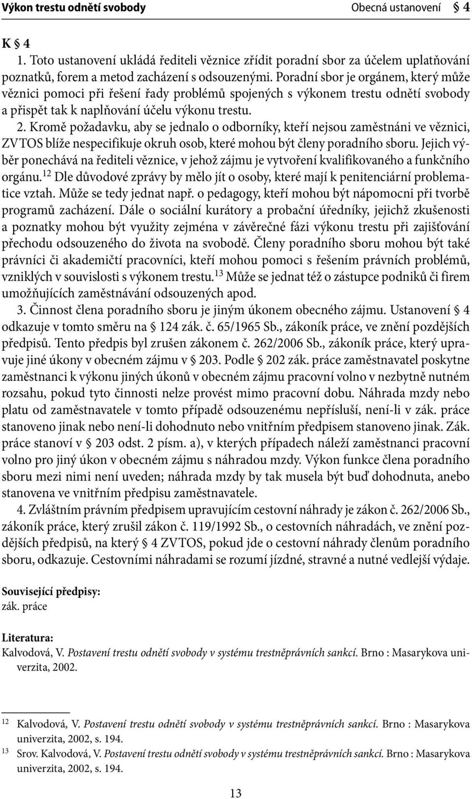 Kromě požadavku, aby se jednalo o odborníky, kteří nejsou zaměstnáni ve věznici, ZVTOS blíže nespecifikuje okruh osob, které mohou být členy poradního sboru.