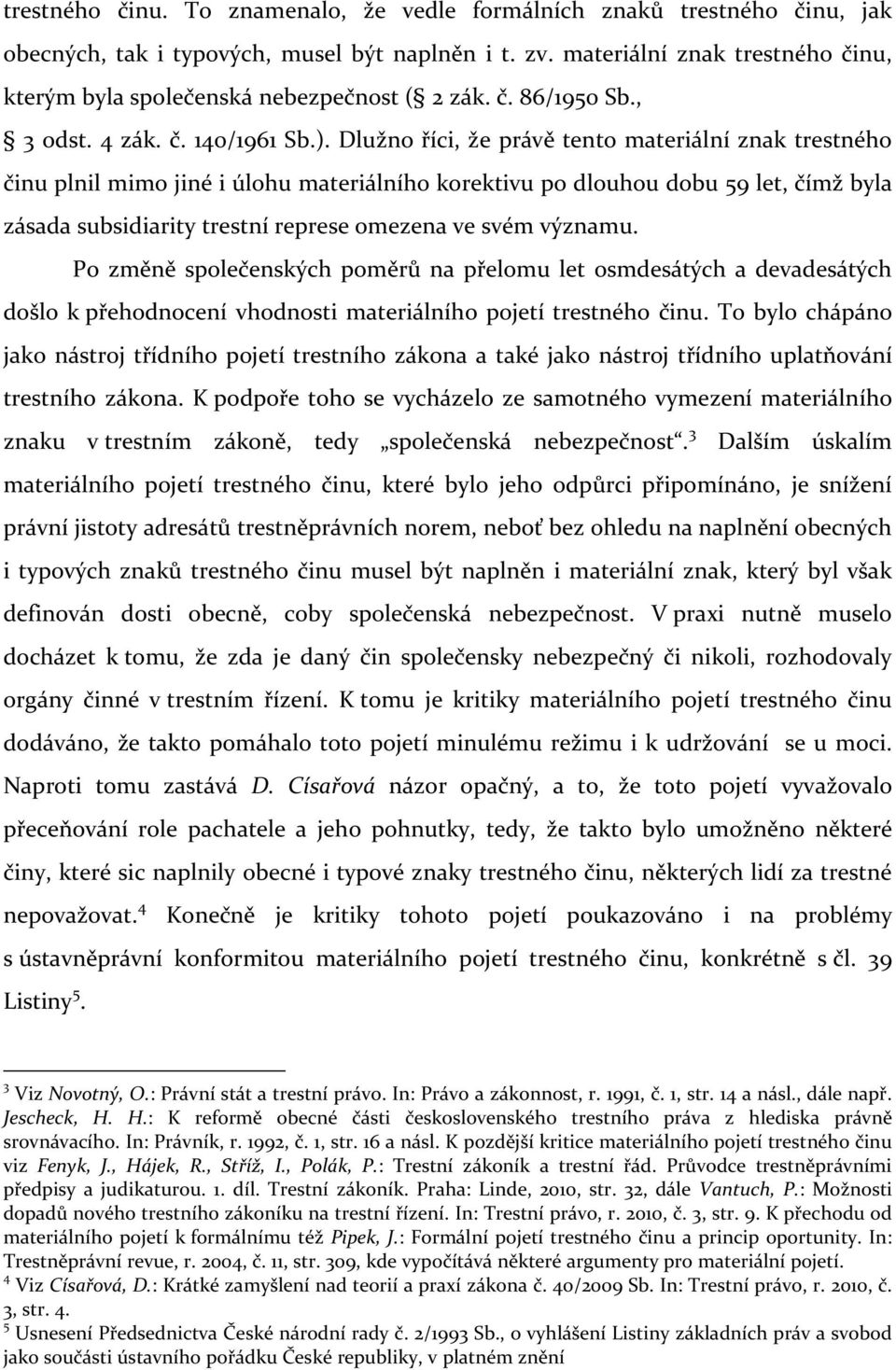 Dlužno říci, že právě tento materiální znak trestného činu plnil mimo jiné i úlohu materiálního korektivu po dlouhou dobu 59 let, čímž byla zásada subsidiarity trestní represe omezena ve svém významu.