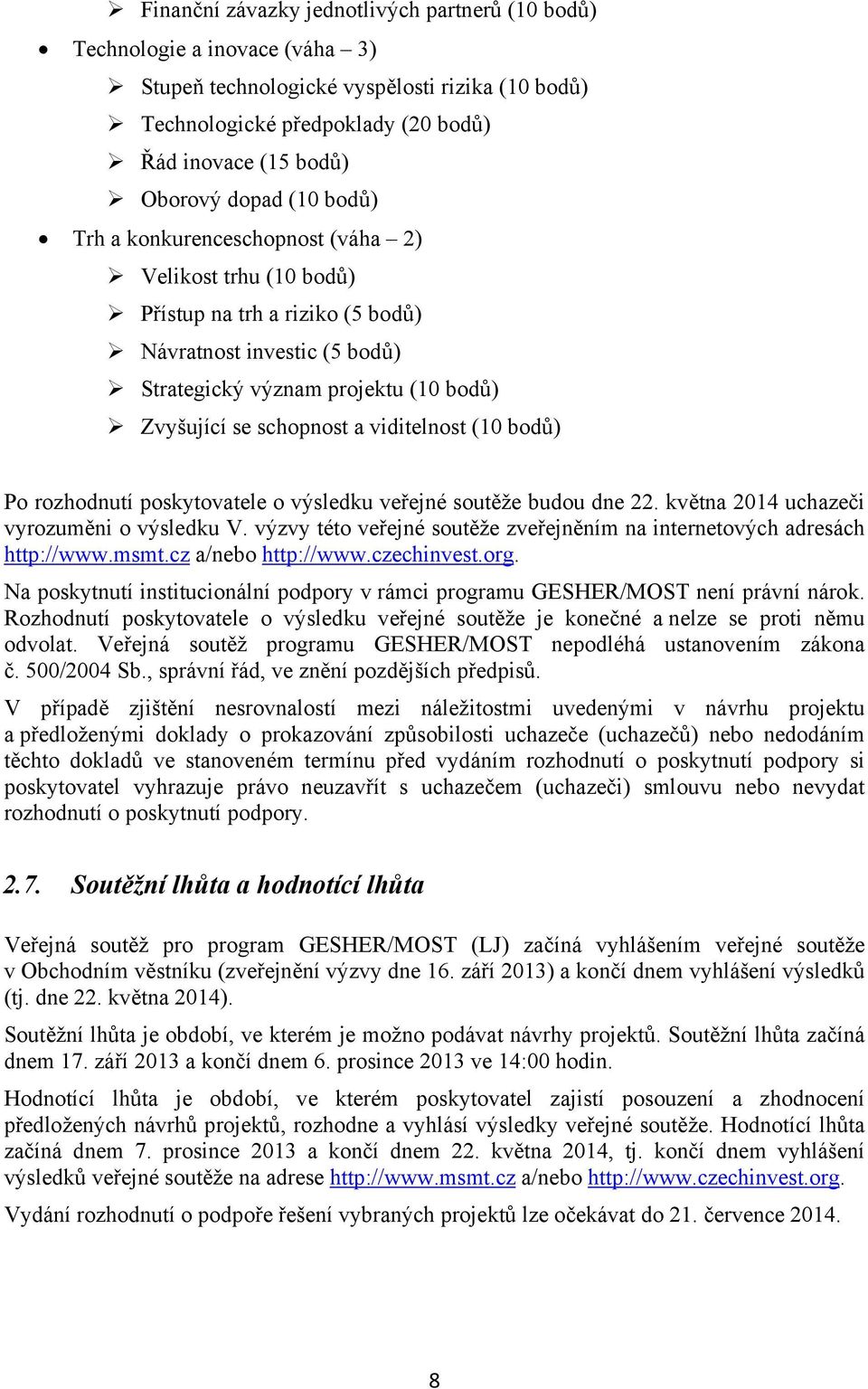 viditelnost (10 bodů) Po rozhodnutí poskytovatele o výsledku veřejné soutěže budou dne 22. května 2014 uchazeči vyrozuměni o výsledku V.