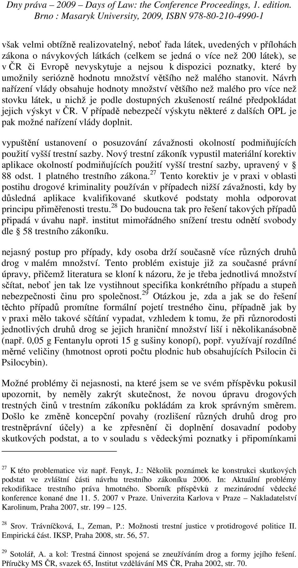 Návrh nařízení vlády obsahuje hodnoty množství většího než malého pro více než stovku látek, u nichž je podle dostupných zkušeností reálné předpokládat jejich výskyt v ČR.