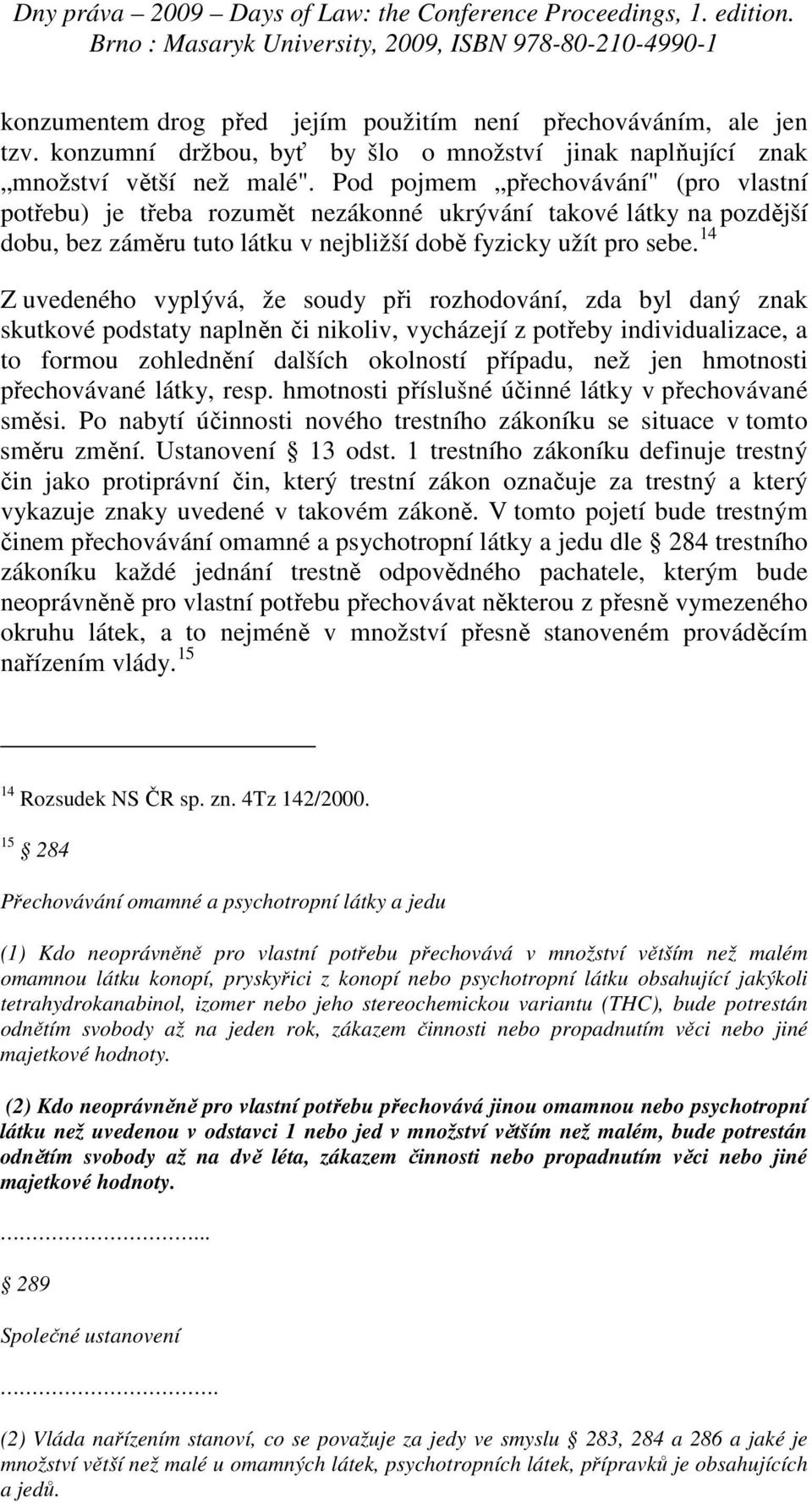 14 Z uvedeného vyplývá, že soudy při rozhodování, zda byl daný znak skutkové podstaty naplněn či nikoliv, vycházejí z potřeby individualizace, a to formou zohlednění dalších okolností případu, než