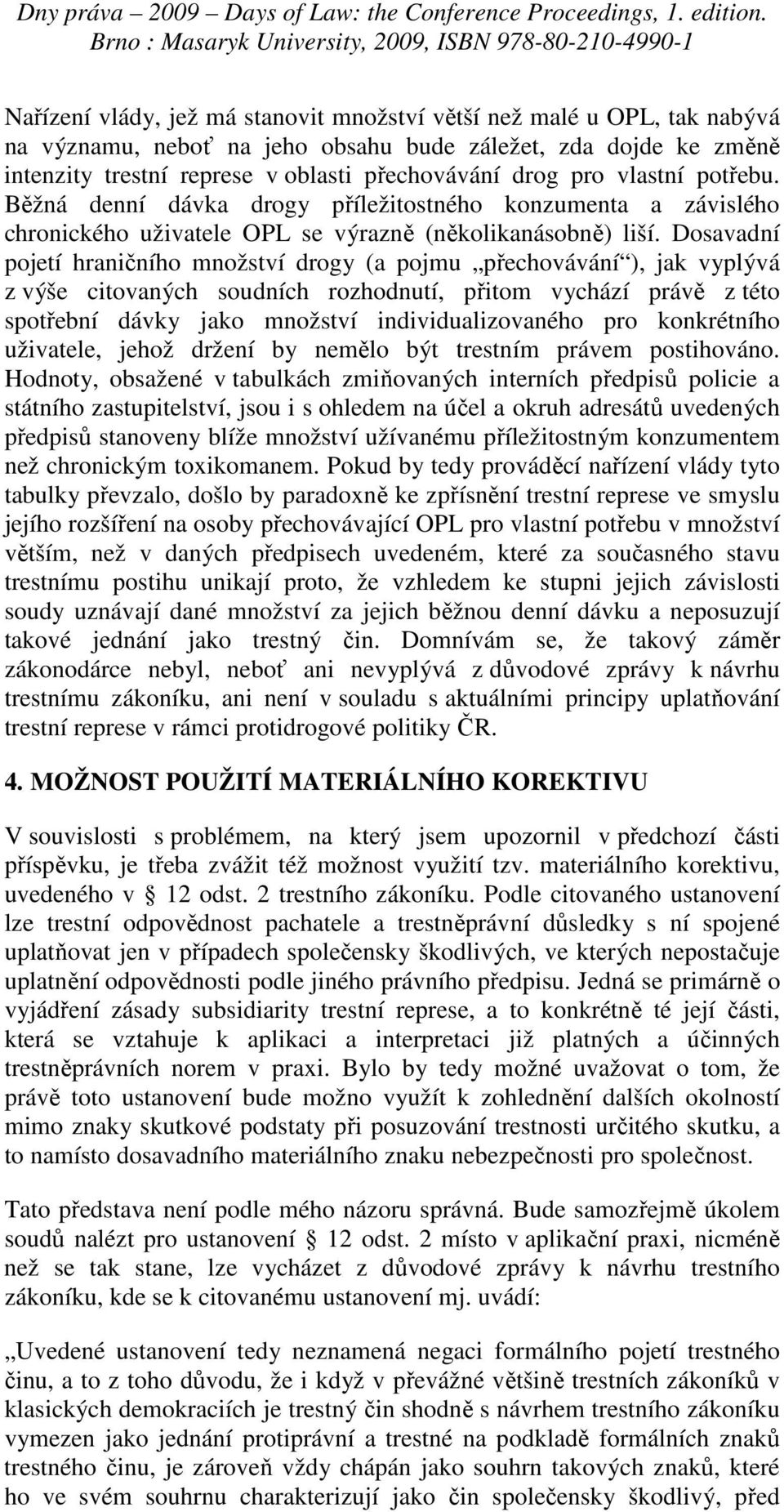 Dosavadní pojetí hraničního množství drogy (a pojmu přechovávání ), jak vyplývá z výše citovaných soudních rozhodnutí, přitom vychází právě z této spotřební dávky jako množství individualizovaného