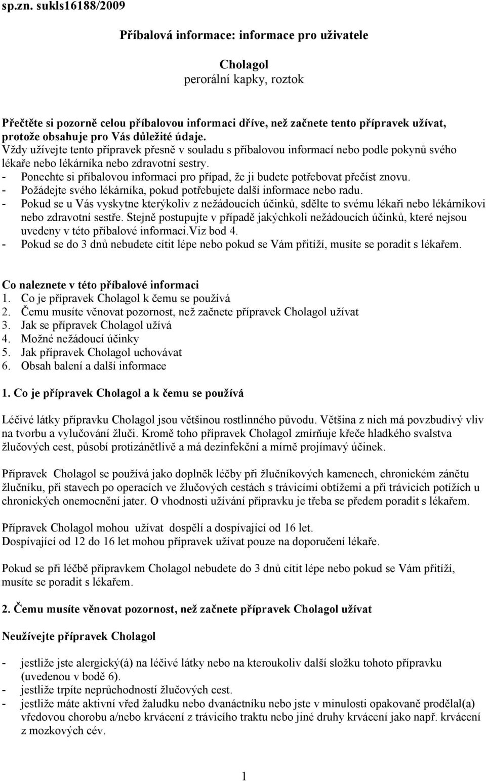 obsahuje pro Vás důležité údaje. Vždy užívejte tento přípravek přesně v souladu s příbalovou informací nebo podle pokynů svého lékaře nebo lékárníka nebo zdravotní sestry.